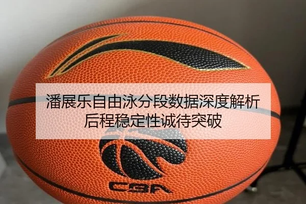 潘展乐自由泳分段数据深度解析 后程稳定性诚待突破 | MK sports app